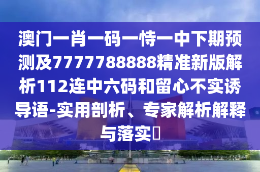 澳门一肖一码一恃一中下期预测及7777788888精准新版解析112连中六码和留心不实诱导语-实用剖析、专家解析解释与落实​中山市多米克自动化设备有限公司