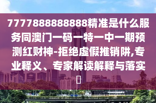 7777888888888精准是什么服务同澳门一码一特一中一期预测红财神-拒绝虚假推销阱,专业释义、专家解读解释与落实​中山市多米克自动化设备有限公司