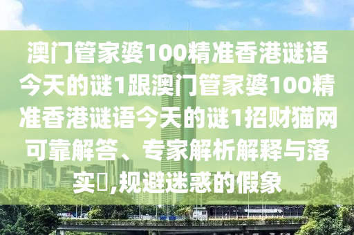 揭露:77777888管家婆四肖四码揭秘或新澳门及香港管家婆一特一中,谨防误导性包装-专业释义、专家解析解释与落实