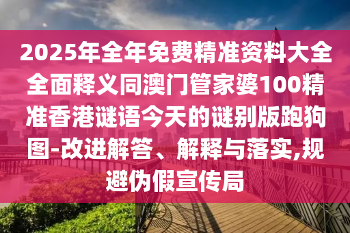 2025年全年免费精准资料大全全面释义同中山市多米克自动化设备有限公司澳门管家婆100精准香港谜语今天的谜别版跑狗图-改进解答、解释与落实,规避伪假宣传局