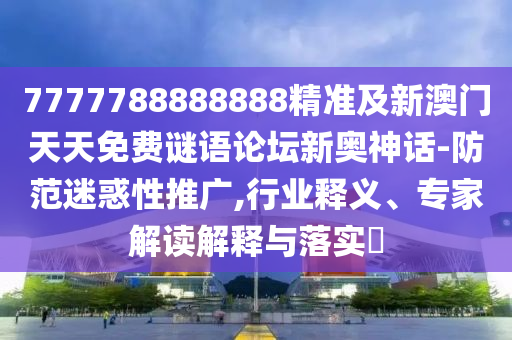 7777788888888精准及新澳门天天免费谜语论坛新奥神话-防范迷惑性推广,行业释义、专家解读解释与落实​中山市多米克自动化设备有限公司