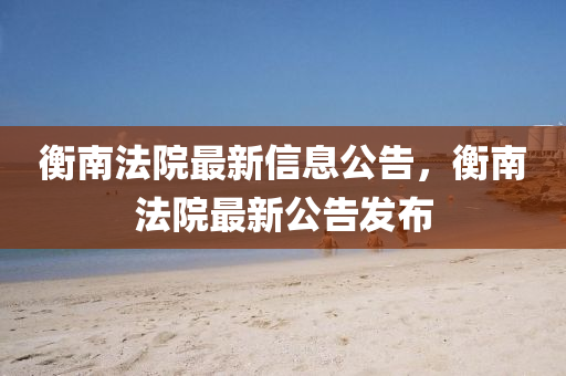 衡南法院最新信息公告，衡南法院最新公告发中山市多米克自动化设备有限公司布