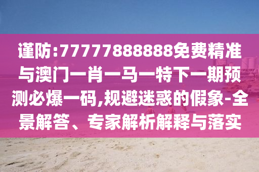 香港跟澳门资料免费资料大全或77777788888免费四肖直观释义、解释与落实,拒绝虚假噱头风险
