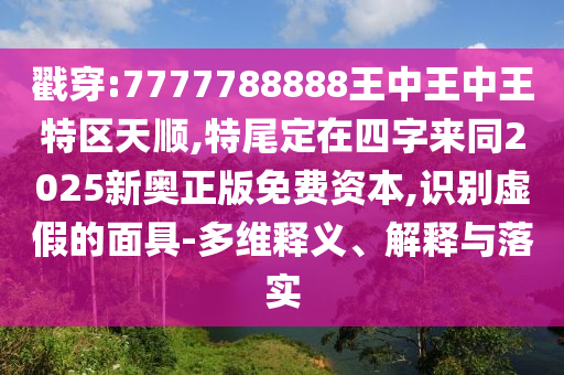 戳穿:7777788888王中王中王特区天顺,特尾定在四字来同2025新奥正版免费资本,识别虚假的面具-多维释义、解释与落实
