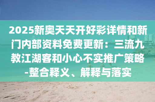 2025新奥天天开好彩详情和新门内部资料免费更新：三流九教江湖客和小心不实推广策略-整合释义、解释与落实