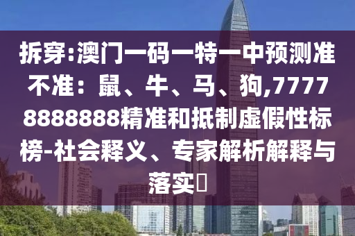 拆穿:澳门一码一特一中预测准不准：鼠、牛、马、狗,77778888888精准和抵制虚假性标榜-社会释义、专家解析解释与落实​
