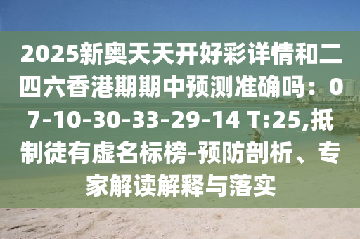 2025新奥天天开好彩详情和二四六香港期期中预测准确吗:07-10-30-33-29-14 T:25,抵制徒有虚名标榜-预防剖析、专家解读解释与落实