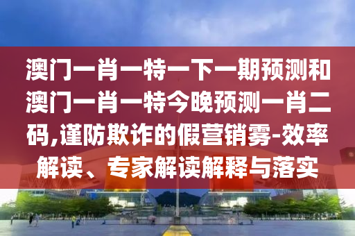 拆穿:77777788888免费四肖或77777888管家婆四肖八码,谨防欺诈的假包装锁-预案解答、解释与落实
