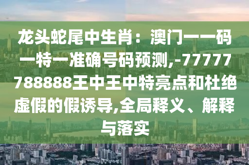 77777788888免费四肖和识别虚假的面具,全面释义、解释与落实
