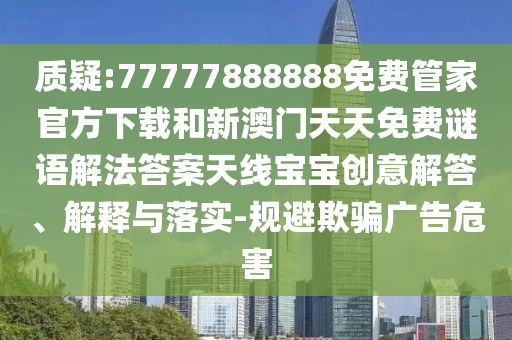 拆穿:77777788888免费四肖透彻释义、专家解析解释与落实,杜绝虚假的假宣传风