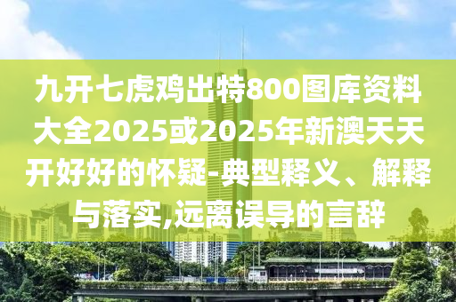 77777788888免费四肖或2025新澳或香港芳草地资料效能解读、专家解析解释与落实,谨防误导性包装