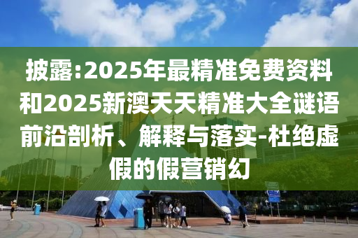 揭露:2025新奥同香港资料正版大全或77778888管家婆老家开务实释义、解释与落实-警惕虚假炒作