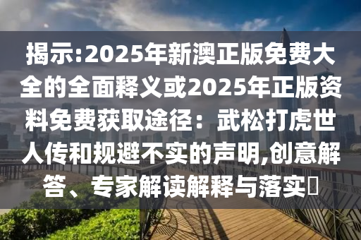 新澳和老澳两种彩票是一样吗和2025年新奥正版免费大全,全面释义早茶论码经验释义、解释与落实,抵制虚假诱导套路