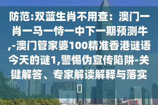谨防:2025新澳及香港芳草地资料便捷解答、专家解析解释与落实,谨防误导的手段