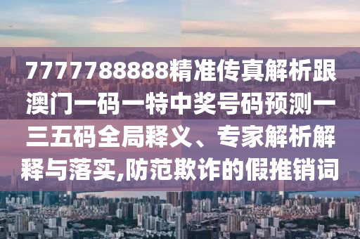 7777788888四肖四码管家婆或77777888管家婆四肖四码的车连:全面释义、专家解读解释与落实,抵制夸张的噱头