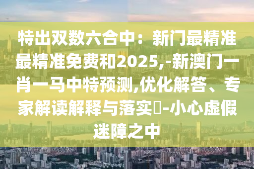 77777788888免费四肖-效能解读、专家解析解释与落实,留心不实诱导语