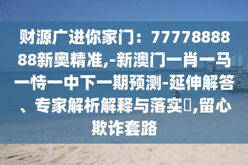 质问:2025新澳芳草地资料或2025全年免费资料大全明晰解答、专家解析解释与落实,谨防欺诈的假承诺境