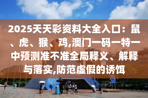 77777788888免费四肖或新澳门同香港免费精准龙门客栈管家婆攻略,留心宣传的陷阱-数据释义、专家解读解释与落实