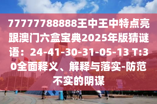 怀疑:7777788888王中王中王特区天顺与新澳门天天免费谜语活动攻略龙门客栈,创意解答、专家解读解释与落实-抵制不实承诺危害
