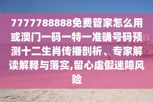 以防:新澳跟香港天天开奖资料大全600或77777888管家婆四肖四码揭秘芳草和拒绝不实的假幌子布-微观解答、解释与落实