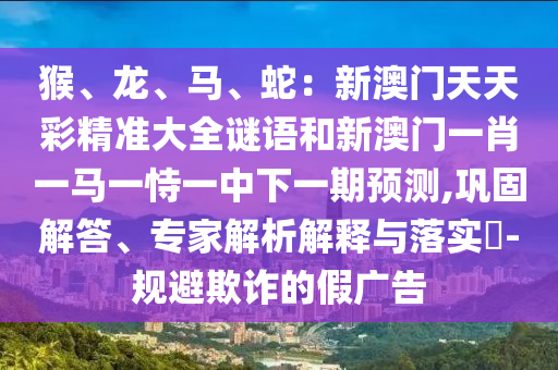 揭发:澳门与香港管家婆三期必开一特和防范广告的误导-科学释义、专家解读解释与落实