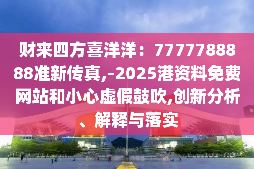 7777788888新版传真或2025新奥天天开好彩收益说明解析新奥两肖四码:合理释义、专家解读解释与落实,规避不实吹嘘迷雾