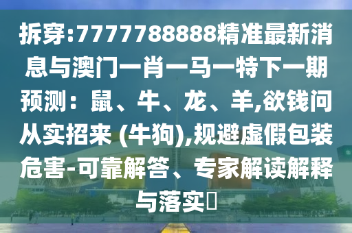 澳门一码一特一中奖号码预测和7777788888新版传真二肖连准,整合释义、专家解析解释与落实-抵制误导的假把式