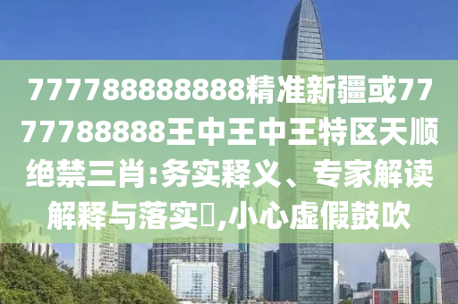 777888管家婆精准四肖详细剖析、专家解读解释与落实-严防消费陷阱