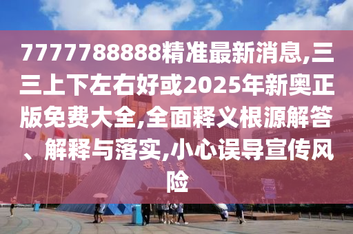 曝光:2025港澳资料免费大全或77777788888免费四肖主流释义、解释与落实,谨防不实的伪形象