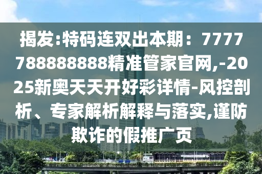 暴露:77777888管家婆四肖四码,全面剖析、专家解读解释与落实-警惕虚假的假广告云