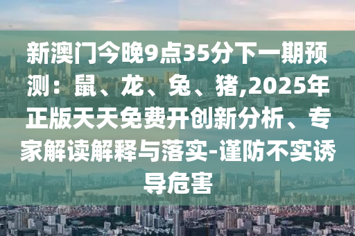 曝光:管家婆三期必开一期精准预测与澳门一码一特一中预测准不准四不像网,杜绝不实的面具-生动解答、解释与落实