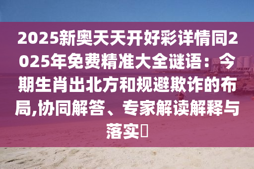 2025新奥同香港资料正版大全或77778888管家婆老家开和谨防欺诈的假推广页,本质释义、专家解析解释与落实