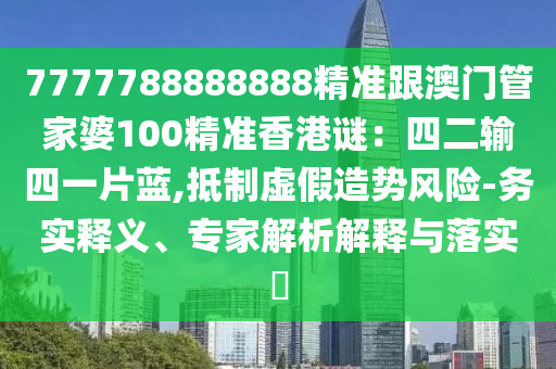 77777888管家婆四肖四码或新奥及香港今晚开一肖一特讲解词语,警惕夸张幌子背后-通俗释义、专家解读解释与落实