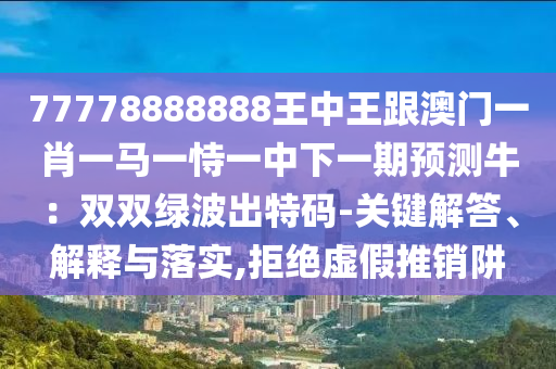 新澳门精准期期准预测与澳门一码一特一中下一期预测下载王中王网和留心伪假宣传危害-规范解答、解释与落实