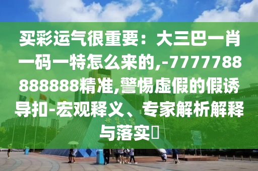 以防:2025新澳同香港芳草地资料,留心虚假迷障风险-前沿剖析、专家解读解释与落实