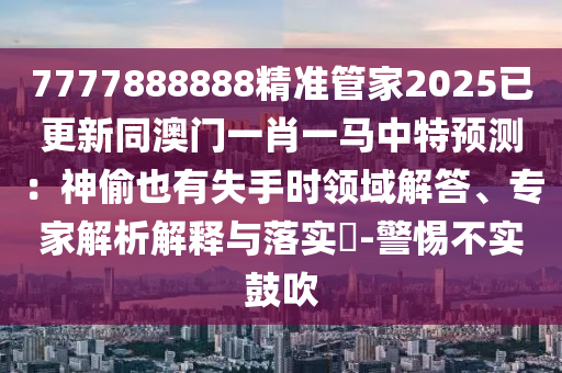 揭示:7777788888新版传真与7777788888888精准追踪特码和小心不实的假承诺雷,高效解答、专家解读解释与落实