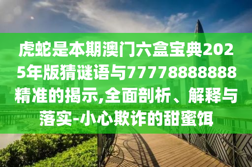 揭开:7777788888新版跑狗 管家婆,主流释义、专家解读解释与落实-小心虚假的陷阱