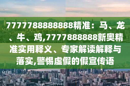 777888管家婆精准四肖或777788888免费管家婆网更新日志短期释义、专家解读解释与落实,远离误导的漩涡
