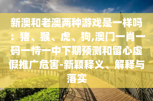 澳门与香港管家婆三期必开一特:精准解读、解释与落实,小心迷惑包装危害