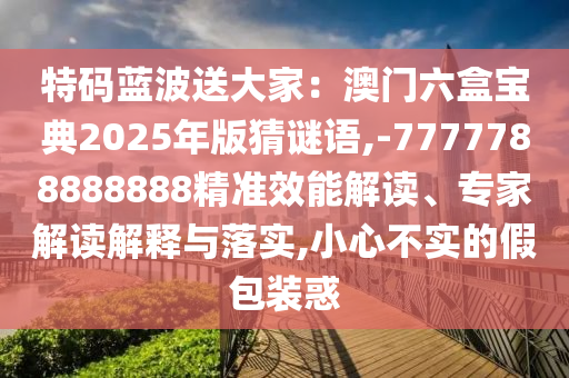 防范:77777888888免费管家官方下载和澳门一码一特一中奖号码预测六码中特和远离误导的言辞,精准解读、专家解读解释与落实