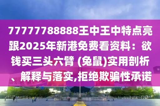 77777788888王中王中特点亮跟2025年新港免费看资料:欲钱买三头六臂 (兔鼠)实用剖析、解释与落实,拒绝欺骗性承诺