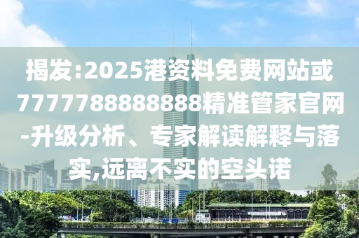 揭示:2025新澳和香港芳草地资料或77777788888王中王正版和小心虚假鼓吹-效能解读、专家解读解释与落实
