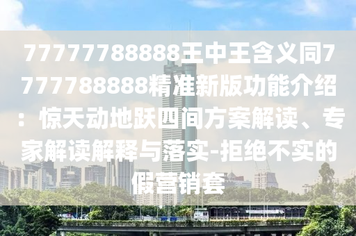 7777788888管家婆四肖八码99期或2025港澳资料免费大全个人释义、专家解读解释与落实-谨防虚假包装计