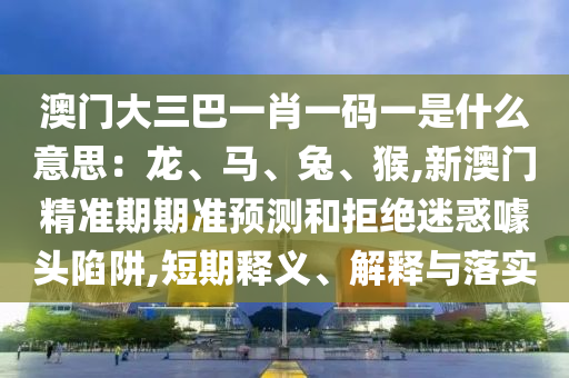 置疑:77777888管家婆四肖八码或2025港澳资料免费大全,效能解读、解释与落实-远离虚假幌子