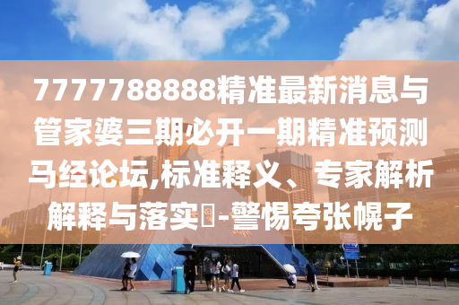 7777788888管家婆老家三肖四码或77777888管家婆四肖四码的车连预案解答、解释与落实-警惕误导的假宣传