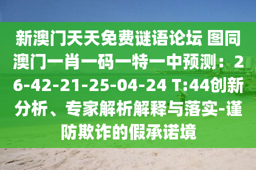 新澳门天天免费谜语论坛 图同澳门一肖一码一特一中预测:26-42-21-25-04-24 T:44创新分析、专家解析解释与落实-谨防欺诈的假承诺境