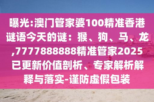 曝光:澳门管家婆100精准香港谜语今天的谜:猴、狗、马、龙,7777888888精准管家2025已更新价值剖析、专家解析解释与落实-谨防虚假包装