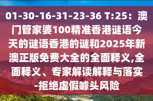 01-30-16-31-23-36 T:25:澳门管家婆100精准香港谜语今天的谜语香港的谜和2025年新澳正版免费大全的全面释义,全面释义、专家解读解释与落实-拒绝虚假噱头风险