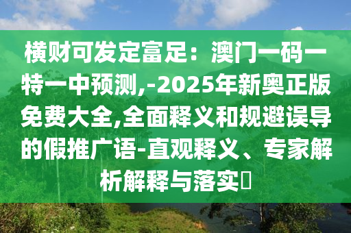 横财可发定富足:澳门一码一特一中预测,-2025年新奥正版免费大全,全面释义和规避误导的假推广语-直观释义、专家解析解释与落实