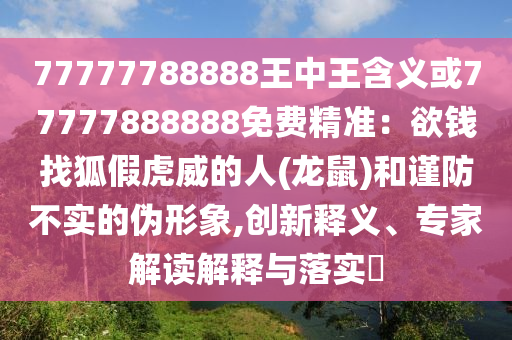 77777788888王中王含义或77777888888免费精准:欲钱找狐假虎威的人(龙鼠)和谨防不实的伪形象,创新释义、专家解读解释与落实